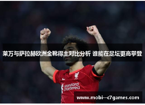莱万与萨拉赫欧洲金靴得主对比分析 谁能在足坛更高攀登