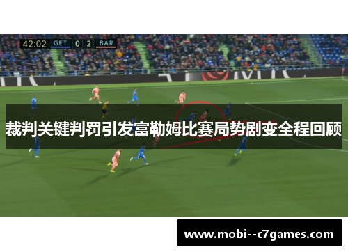 裁判关键判罚引发富勒姆比赛局势剧变全程回顾