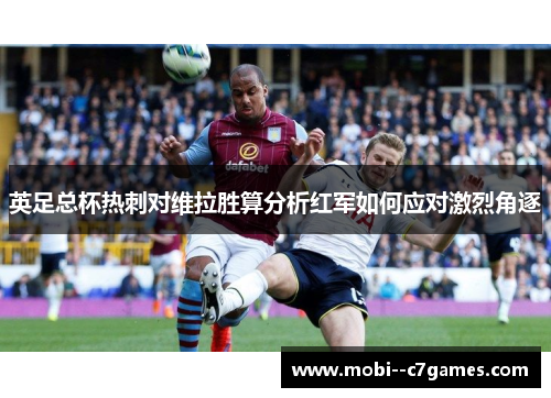 英足总杯热刺对维拉胜算分析红军如何应对激烈角逐