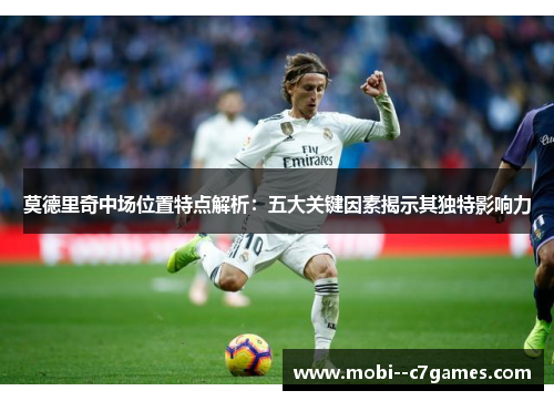 莫德里奇中场位置特点解析：五大关键因素揭示其独特影响力