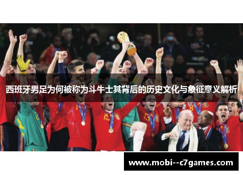 西班牙男足为何被称为斗牛士其背后的历史文化与象征意义解析