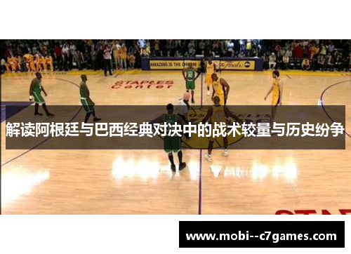 解读阿根廷与巴西经典对决中的战术较量与历史纷争