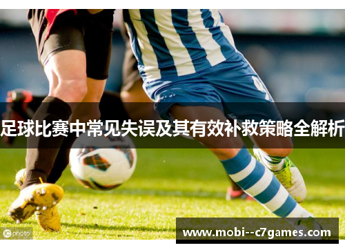足球比赛中常见失误及其有效补救策略全解析