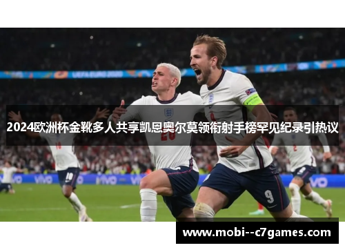 2024欧洲杯金靴多人共享凯恩奥尔莫领衔射手榜罕见纪录引热议