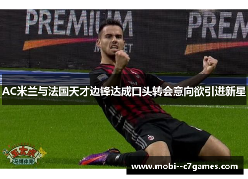 AC米兰与法国天才边锋达成口头转会意向欲引进新星
