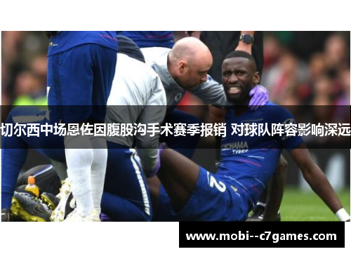 切尔西中场恩佐因腹股沟手术赛季报销 对球队阵容影响深远