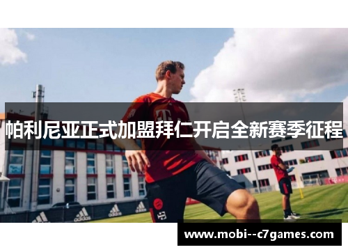 帕利尼亚正式加盟拜仁开启全新赛季征程