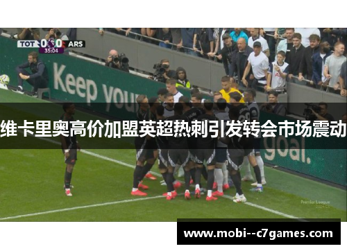 维卡里奥高价加盟英超热刺引发转会市场震动