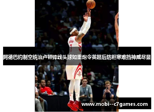 阿德巴约制空统治卢顿锋线头球如重炮令英超后防胆寒难挡神威尽显