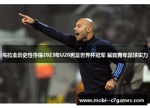 乌拉圭历史性夺得2023年U20男足世界杯冠军 展现青年足球实力