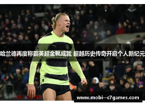 哈兰德再度称霸英超金靴成就 超越历史传奇开启个人新纪元